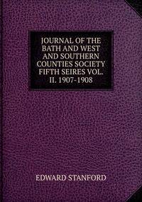 JOURNAL OF THE BATH AND WEST AND SOUTHERN COUNTIES SOCIETY FIFTH SEIRES VOL. II. 1907-1908