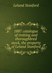 1887 catalogue of trotting and thoroughbred stock, the property of Leland Stanford