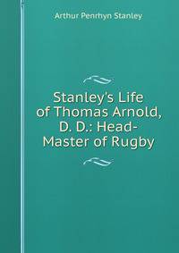 Stanley's Life of Thomas Arnold, D. D.: Head-Master of Rugby