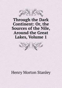 Through the Dark Continent: Or, the Sources of the Nile, Around the Great Lakes, Volume 1