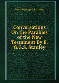 Conversations On the Parables of the New Testament By E.G.G.S. Stanley.