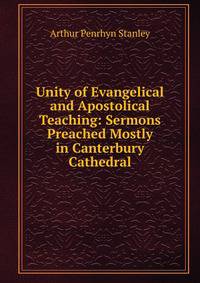 Unity of Evangelical and Apostolical Teaching: Sermons Preached Mostly in Canterbury Cathedral
