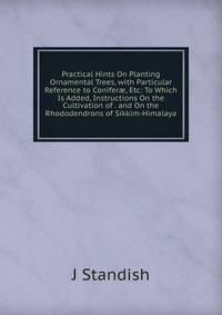 Practical Hints On Planting Ornamental Trees, with Particular Reference to Conifer?, Etc: To Which Is Added, Instructions On the Cultivation of . and On the Rhododendrons of Sikkim-Himalaya