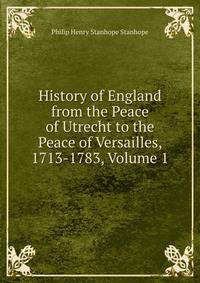 History of England from the Peace of Utrecht to the Peace of Versailles, 1713-1783, Volume 1