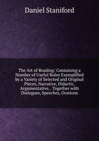 The Art of Reading: Containing a Number of Useful Rules Exemplified by a Variety of Selected and Original Pieces, Narrative, Didactic, Argumentative, . Together with Dialogues, Speeches, Orations