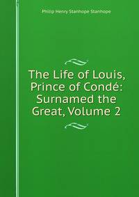 The Life of Louis, Prince of Conde: Surnamed the Great, Volume 2