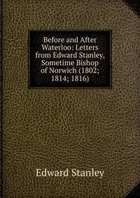 Before and After Waterloo: Letters from Edward Stanley, Sometime Bishop of Norwich (1802; 1814; 1816)