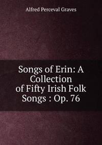 Songs of Erin: A Collection of Fifty Irish Folk Songs : Op. 76