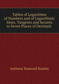 Tables of Logarithms of Numbers and of Logarithmic Sines, Tangents and Secants to Seven Places of Decimals .