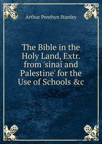 The Bible in the Holy Land, Extr. from 'sinai and Palestine' for the Use of Schools &amp;c