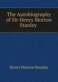 The Autobiography of Sir Henry Morton Stanley .