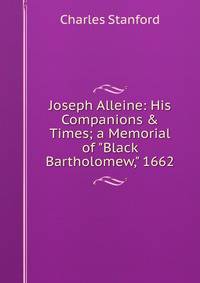 Joseph Alleine: His Companions &amp; Times; a Memorial of "Black Bartholomew," 1662