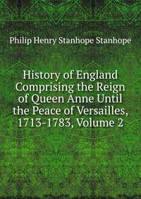History of England Comprising the Reign of Queen Anne Until the Peace of Versailles, 1713-1783, Volume 2