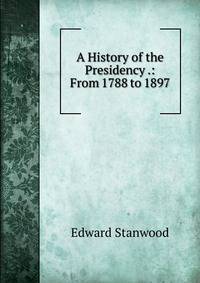 A History of the Presidency .: From 1788 to 1897