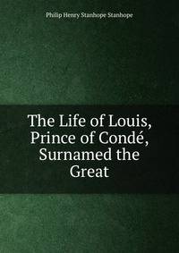 The Life of Louis, Prince of Conde, Surnamed the Great