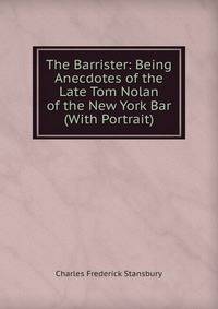 The Barrister: Being Anecdotes of the Late Tom Nolan of the New York Bar (With Portrait)