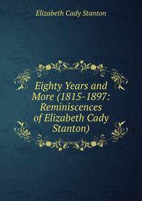 Eighty Years and More (1815-1897: Reminiscences of Elizabeth Cady Stanton)