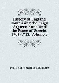 History of England Comprising the Reign of Queen Anne Until the Peace of Utrecht, 1701-1713, Volume 2