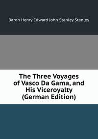 The Three Voyages of Vasco Da Gama, and His Viceroyalty (German Edition)