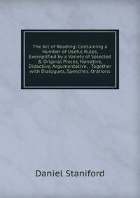 The Art of Reading: Containing a Number of Useful Rules, Exemplified by a Variety of Selected &amp; Original Pieces, Narrative, Didactive, Argumentative, . Together with Dialogues, Speeches, Orations