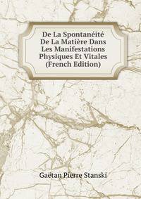 De La Spontaneite De La Matiere Dans Les Manifestations Physiques Et Vitales (French Edition)