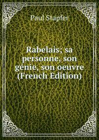 Rabelais; sa personne, son genie, son oeuvre (French Edition)