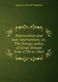 Intervention and non-intervention; or, The foreign policy of Great Britain from 1790 to 1865
