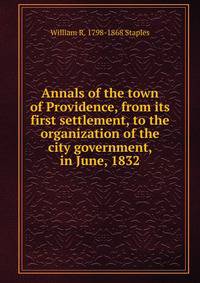 Annals of the town of Providence, from its first settlement, to the organization of the city government, in June, 1832
