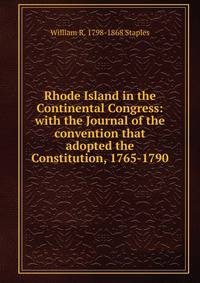 Rhode Island in the Continental Congress: with the Journal of the convention that adopted the Constitution, 1765-1790