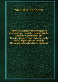 Historia Ecclesiae Hamburgensis diplomatica, das ist: Hamburgische Kirchen-Geschichte, aus Glaubwurdigen und mehrentheils noch ungedruckten . und in Ordnung gebracht (Latin Edition)