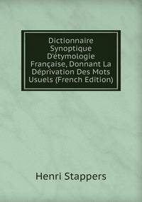 Dictionnaire Synoptique D'?tymologie Fran?aise, Donnant La D?privation Des Mots Usuels (French Edition)
