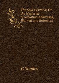 The Soul's Errand; Or, the Neglecter of Salvation Addressed, Warned and Entreated
