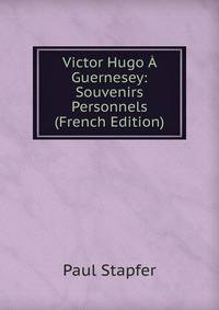 Victor Hugo A Guernesey: Souvenirs Personnels (French Edition)