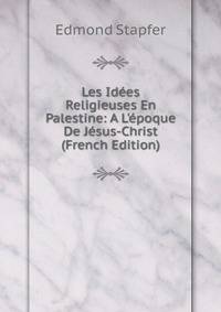 Les Id?es Religieuses En Palestine: A L'?poque De J?sus-Christ (French Edition)