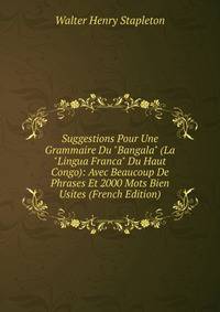 Suggestions Pour Une Grammaire Du "Bangala" (La "Lingua Franca" Du Haut Congo): Avec Beaucoup De Phrases Et 2000 Mots Bien Usites (French Edition)