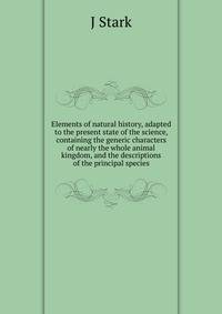 Elements of natural history, adapted to the present state of the science, containing the generic characters of nearly the whole animal kingdom, and the descriptions of the principal species