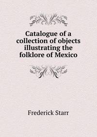 Catalogue of a collection of objects illustrating the folklore of Mexico