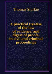 A practical treatise of the law of evidence, and digest of proofs, in civil and criminal proceedings
