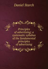 Principles of advertising; a systematic syllabus of the fundamental principles of advertising
