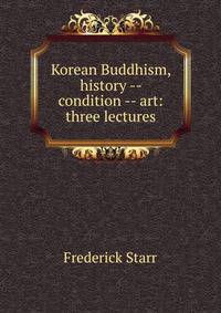 Korean Buddhism, history -- condition -- art: three lectures