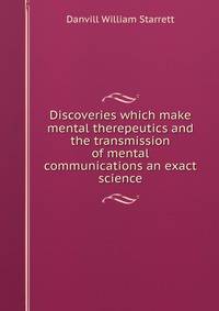 Discoveries which make mental therepeutics and the transmission of mental communications an exact science