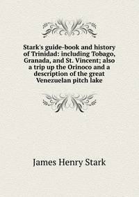 Stark's guide-book and history of Trinidad: including Tobago, Granada, and St. Vincent; also a trip up the Orinoco and a description of the great Venezuelan pitch lake