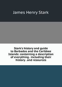 Stark's history and guide to Barbados and the Caribbee Islands: containing a description of everything . including their history . and resources