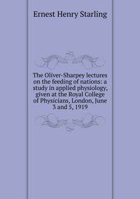 The Oliver-Sharpey lectures on the feeding of nations: a study in applied physiology, given at the Royal College of Physicians, London, June 3 and 5, 1919