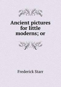 Ancient pictures for little moderns; or