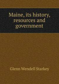 Maine, its history, resources and government