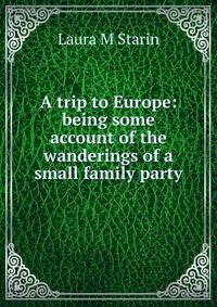 A trip to Europe: being some account of the wanderings of a small family party