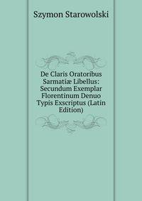 De Claris Oratoribus Sarmati? Libellus: Secundum Exemplar Florentinum Denuo Typis Exscriptus (Latin Edition)