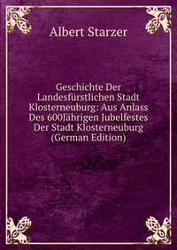 Geschichte Der Landesfurstlichen Stadt Klosterneuburg: Aus Anlass Des 600Jahrigen Jubelfestes Der Stadt Klosterneuburg (German Edition)