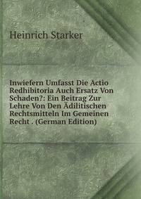 Inwiefern Umfasst Die Actio Redhibitoria Auch Ersatz Von Schaden?: Ein Beitrag Zur Lehre Von Den Adilitischen Rechtsmitteln Im Gemeinen Recht . (German Edition)